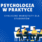 Psychologia w praktyce czyli praktyczne warsztaty dla studentów